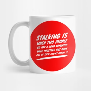Stalking is when two people go for a long romantic walk together but only one of them knows about it Mug